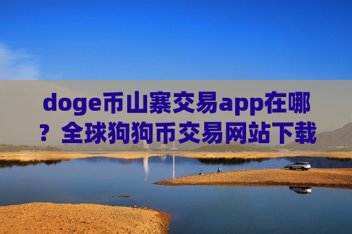 doge币山寨交易app在哪?全球狗狗币交易网站下载-第1张图片-币圈网 doge币山寨交易app在哪?全球狗狗币交易网站下载-第1张图片-币圈网