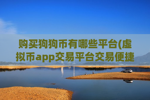 购买狗狗币有哪些平台(虚拟币app交易平台交易便捷)-第1张图片-币圈网 购买狗狗币有哪些平台(虚拟币app交易平台交易便捷)-第1张图片-币圈网