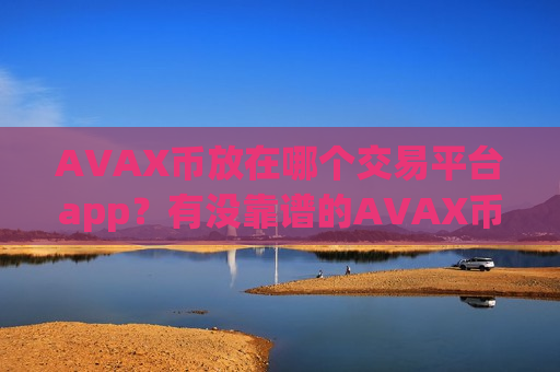 AVAX币放在哪个交易平台app?有没靠谱的AVAX币交易软件下载-第1张图片-币圈网 AVAX币放在哪个交易平台app?有没靠谱的AVAX币交易软件下载-第1张图片-币圈网