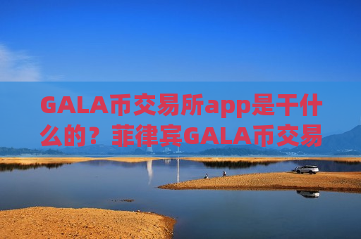 GALA币交易所app是干什么的？菲律宾GALA币交易所-第1张图片-币圈网