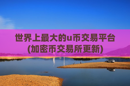 世界上最大的u币交易平台(加密币交易所更新)-第1张图片-币圈网 世界上最大的u币交易平台(加密币交易所更新)-第1张图片-币圈网