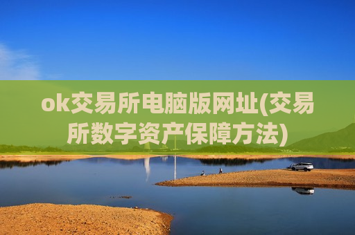 ok交易所电脑版网址(交易所数字资产保障方法)-第1张图片-币圈网 ok交易所电脑版网址(交易所数字资产保障方法)-第1张图片-币圈网
