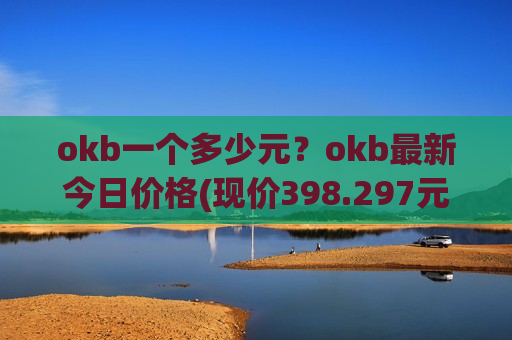 okb一个多少元?okb最新今日价格(现价398.297元)-第1张图片-币圈网 okb一个多少元?okb最新今日价格(现价398.297元)-第1张图片-币圈网