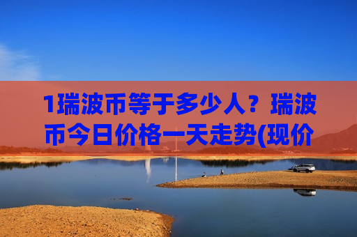 1瑞波币等于多少人?瑞波币今日价格一天走势(现价17.4142元)-第1张图片-币圈网 1瑞波币等于多少人?瑞波币今日价格一天走势(现价17.4142元)-第1张图片-币圈网