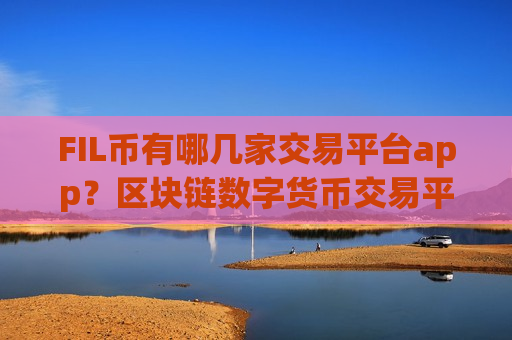 FIL币有哪几家交易平台app?区块链数字货币交易平台appFIL币-第1张图片-币圈网 FIL币有哪几家交易平台app?区块链数字货币交易平台appFIL币-第1张图片-币圈网