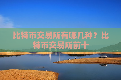 比特币交易所有哪几种?比特币交易所前十-第1张图片-币圈网 比特币交易所有哪几种?比特币交易所前十-第1张图片-币圈网