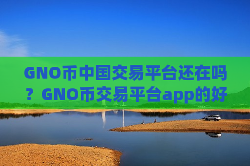 GNO币中国交易平台还在吗?GNO币交易平台app的好处-第1张图片-币圈网 GNO币中国交易平台还在吗?GNO币交易平台app的好处-第1张图片-币圈网