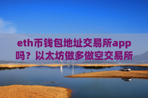 eth币钱包地址交易所app吗?以太坊做多做空交易所app下载-第1张图片-币圈网 eth币钱包地址交易所app吗?以太坊做多做空交易所app下载-第1张图片-币圈网
