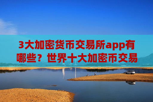 3大加密货币交易所app有哪些?世界十大加密币交易app-第1张图片-币圈网 3大加密货币交易所app有哪些?世界十大加密币交易app-第1张图片-币圈网