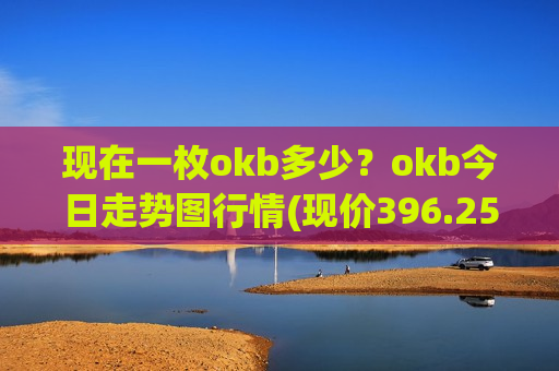 现在一枚okb多少？okb今日走势图行情(现价396.255元)-第1张图片-币圈网