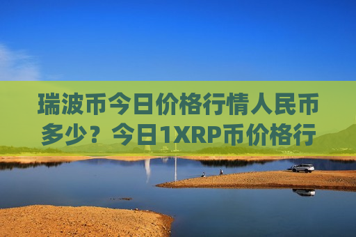 瑞波币今日价格行情人民币多少?今日1XRP币价格行情(现价17.4861元)-第1张图片-币圈网 瑞波币今日价格行情人民币多少?今日1XRP币价格行情(现价17.4861元)-第1张图片-币圈网