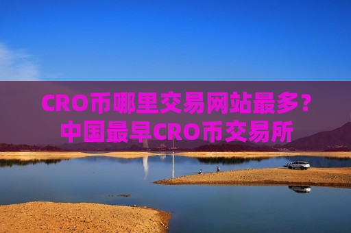 CRO币哪里交易网站最多?中国最早CRO币交易所-第1张图片-币圈网 CRO币哪里交易网站最多?中国最早CRO币交易所-第1张图片-币圈网