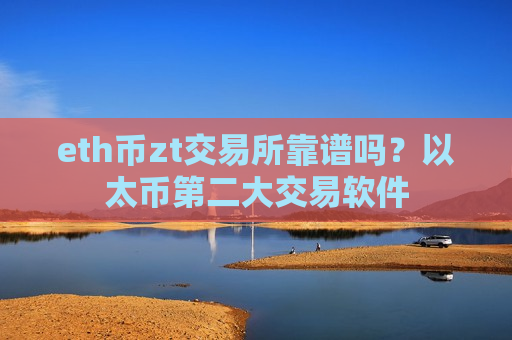eth币zt交易所靠谱吗?以太币第二大交易软件-第1张图片-币圈网 eth币zt交易所靠谱吗?以太币第二大交易软件-第1张图片-币圈网