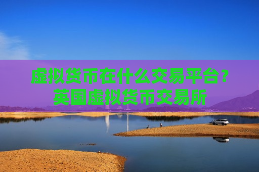 虚拟货币在什么交易平台?英国虚拟货币交易所-第1张图片-币圈网 虚拟货币在什么交易平台?英国虚拟货币交易所-第1张图片-币圈网