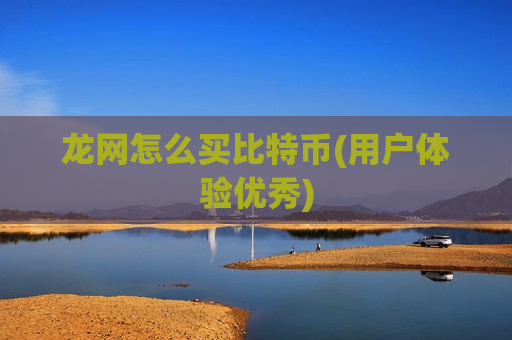 龙网怎么买比特币(用户体验优秀)-第1张图片-币圈网 龙网怎么买比特币(用户体验优秀)-第1张图片-币圈网