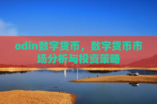 odin数字货币,数字货币市场分析与投资策略-第1张图片-币圈网 odin数字货币,数字货币市场分析与投资策略-第1张图片-币圈网