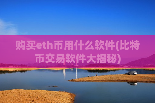 购买eth币用什么软件(比特币交易软件大揭秘)-第1张图片-币圈网