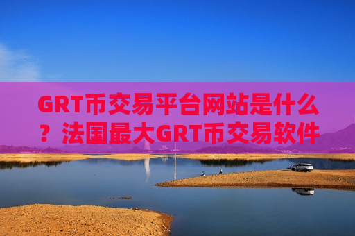 GRT币交易平台网站是什么?法国最大GRT币交易软件下载-第1张图片-币圈网 GRT币交易平台网站是什么?法国最大GRT币交易软件下载-第1张图片-币圈网
