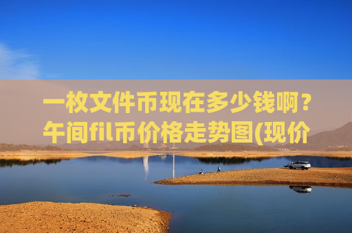 一枚文件币现在多少钱啊?午间fil币价格走势图(现价57.3315元)-第1张图片-币圈网 一枚文件币现在多少钱啊?午间fil币价格走势图(现价57.3315元)-第1张图片-币圈网