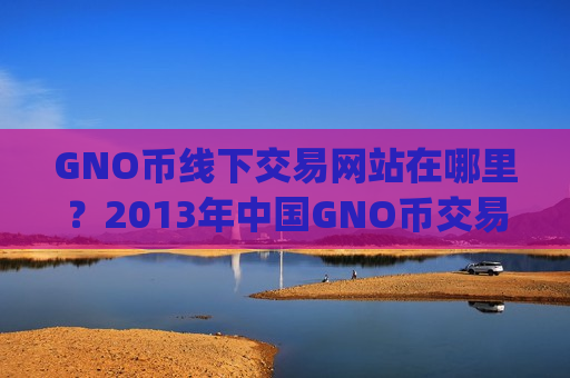 GNO币线下交易网站在哪里?2013年中国GNO币交易所app下载-第1张图片-币圈网 GNO币线下交易网站在哪里?2013年中国GNO币交易所app下载-第1张图片-币圈网