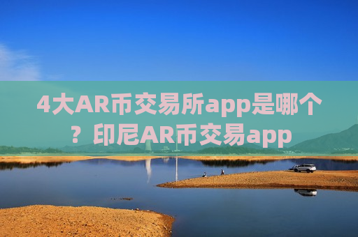 4大AR币交易所app是哪个?印尼AR币交易app-第1张图片-币圈网 4大AR币交易所app是哪个?印尼AR币交易app-第1张图片-币圈网