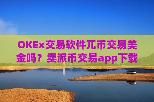 OKEx交易软件兀币交易美金吗？卖派币交易app下载-第1张图片-币圈网