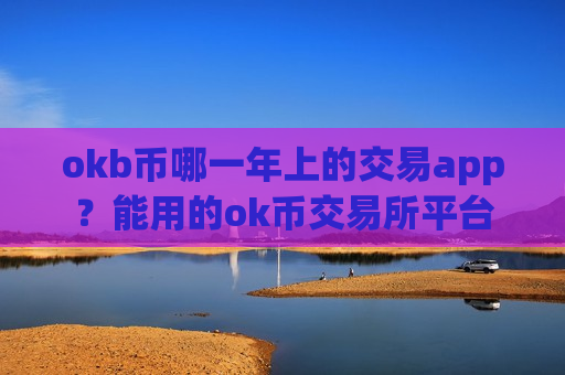 okb币哪一年上的交易app?能用的ok币交易所平台-第1张图片-币圈网 okb币哪一年上的交易app?能用的ok币交易所平台-第1张图片-币圈网