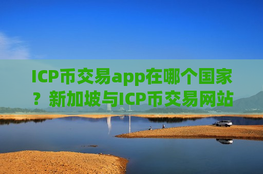 ICP币交易app在哪个国家?新加坡与ICP币交易网站-第1张图片-币圈网 ICP币交易app在哪个国家?新加坡与ICP币交易网站-第1张图片-币圈网