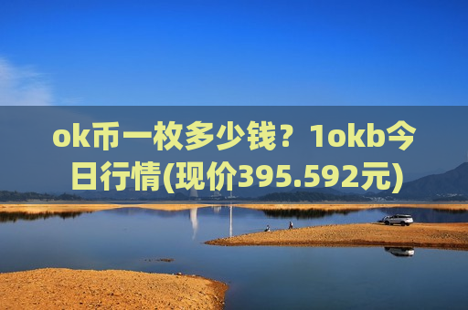 ok币一枚多少钱?1okb今日行情(现价395.592元)-第1张图片-币圈网 ok币一枚多少钱?1okb今日行情(现价395.592元)-第1张图片-币圈网