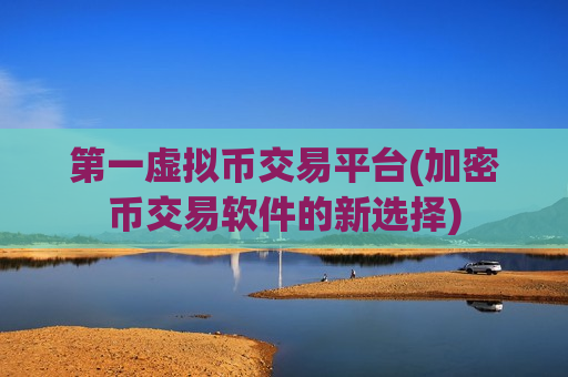 第一虚拟币交易平台(加密币交易软件的新选择)-第1张图片-币圈网 第一虚拟币交易平台(加密币交易软件的新选择)-第1张图片-币圈网