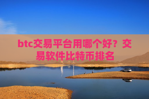 btc交易平台用哪个好?交易软件比特币排名-第1张图片-币圈网 btc交易平台用哪个好?交易软件比特币排名-第1张图片-币圈网
