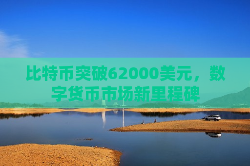 比特币突破62000美元,数字货币市场新里程碑-第1张图片-币圈网 比特币突破62000美元,数字货币市场新里程碑-第1张图片-币圈网