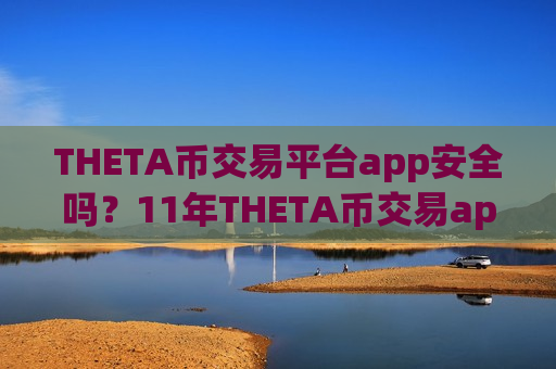 THETA币交易平台app安全吗？11年THETA币交易app-第1张图片-币圈网