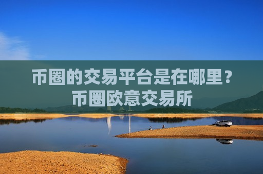 币圈的交易平台是在哪里?币圈欧意交易所-第1张图片-币圈网 币圈的交易平台是在哪里?币圈欧意交易所-第1张图片-币圈网