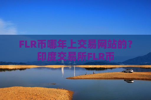 FLR币哪年上交易网站的?印度交易所FLR币-第1张图片-币圈网 FLR币哪年上交易网站的?印度交易所FLR币-第1张图片-币圈网