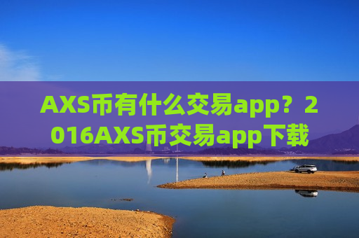 AXS币有什么交易app?2016AXS币交易app下载-第1张图片-币圈网 AXS币有什么交易app?2016AXS币交易app下载-第1张图片-币圈网