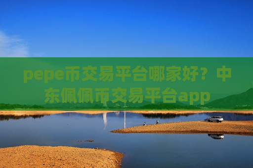 pepe币交易平台哪家好?中东佩佩币交易平台app-第1张图片-币圈网 pepe币交易平台哪家好?中东佩佩币交易平台app-第1张图片-币圈网