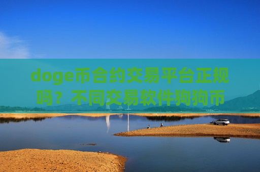 doge币合约交易平台正规吗?不同交易软件狗狗币-第1张图片-币圈网 doge币合约交易平台正规吗?不同交易软件狗狗币-第1张图片-币圈网