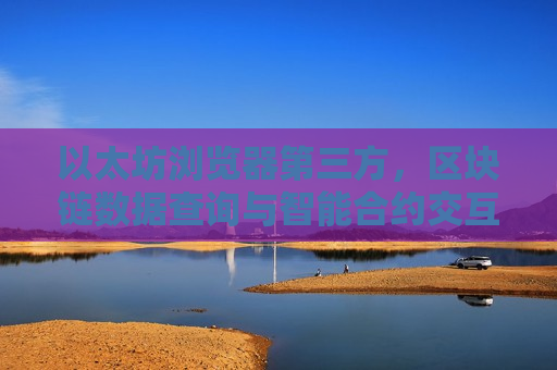 以太坊浏览器第三方,区块链数据查询与智能合约交互-第1张图片-币圈网 以太坊浏览器第三方,区块链数据查询与智能合约交互-第1张图片-币圈网