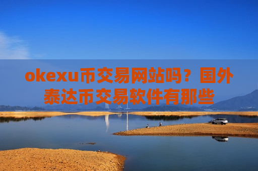 okexu币交易网站吗?国外泰达币交易软件有那些-第1张图片-币圈网 okexu币交易网站吗?国外泰达币交易软件有那些-第1张图片-币圈网