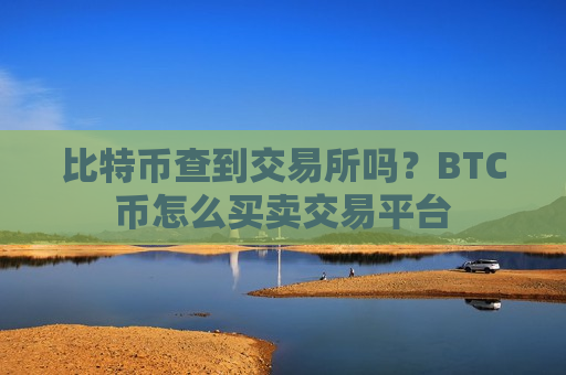 比特币查到交易所吗?BTC币怎么买卖交易平台-第1张图片-币圈网 比特币查到交易所吗?BTC币怎么买卖交易平台-第1张图片-币圈网