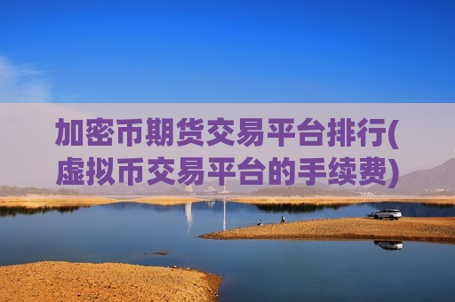 加密币期货交易平台排行(虚拟币交易平台的手续费)-第1张图片-币圈网 加密币期货交易平台排行(虚拟币交易平台的手续费)-第1张图片-币圈网