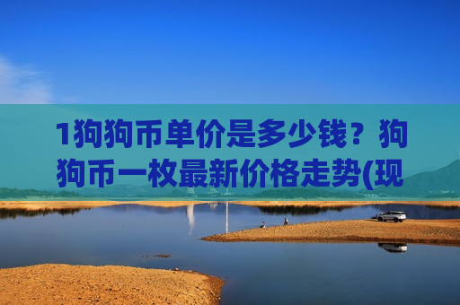 1狗狗币单价是多少钱?狗狗币一枚最新价格走势(现价2.9711元)-第1张图片-币圈网 1狗狗币单价是多少钱?狗狗币一枚最新价格走势(现价2.9711元)-第1张图片-币圈网