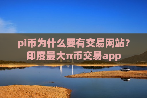 pi币为什么要有交易网站?印度最大π币交易app-第1张图片-币圈网 pi币为什么要有交易网站?印度最大π币交易app-第1张图片-币圈网