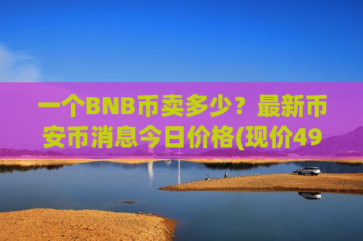 一个BNB币卖多少?最新币安币消息今日价格(现价4976.64元)-第1张图片-币圈网 一个BNB币卖多少?最新币安币消息今日价格(现价4976.64元)-第1张图片-币圈网