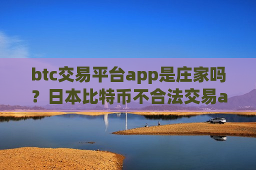 btc交易平台app是庄家吗?日本比特币不合法交易app-第1张图片-币圈网 btc交易平台app是庄家吗?日本比特币不合法交易app-第1张图片-币圈网