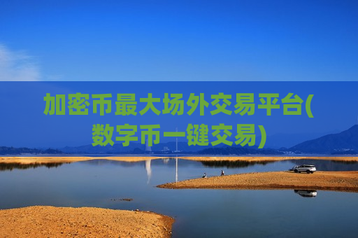 加密币最大场外交易平台(数字币一键交易)-第1张图片-币圈网