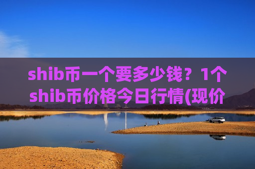shib币一个要多少钱？1个shib币价格今日行情(现价0.00020839元)-第1张图片-币圈网