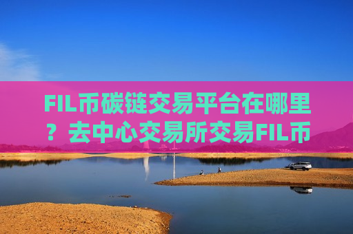 FIL币碳链交易平台在哪里?去中心交易所交易FIL币-第1张图片-币圈网 FIL币碳链交易平台在哪里?去中心交易所交易FIL币-第1张图片-币圈网