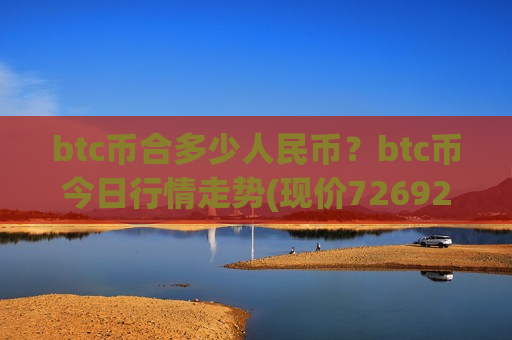 btc币合多少人民币?btc币今日行情走势(现价726922.65元)-第1张图片-币圈网 btc币合多少人民币?btc币今日行情走势(现价726922.65元)-第1张图片-币圈网